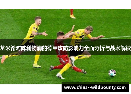 基米希对阵利物浦的德甲攻防影响力全面分析与战术解读