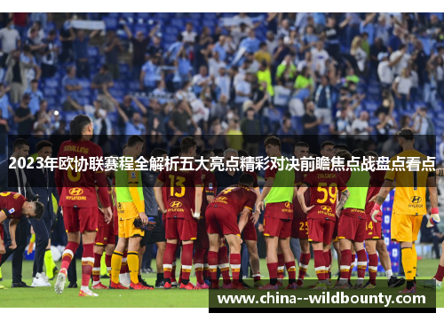 2023年欧协联赛程全解析五大亮点精彩对决前瞻焦点战盘点看点