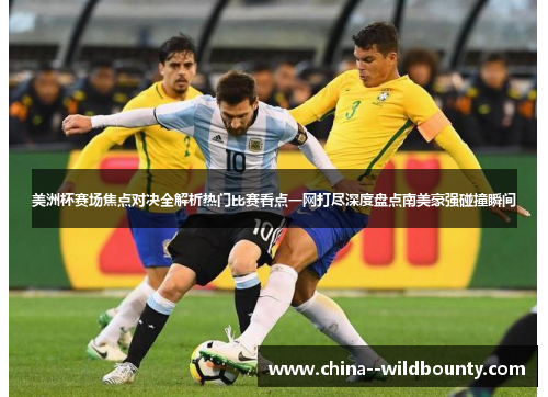 美洲杯赛场焦点对决全解析热门比赛看点一网打尽深度盘点南美豪强碰撞瞬间