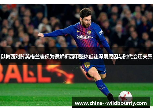 以梅西对阵英格兰表现为镜解析西甲整体低迷深层原因与时代变迁关系