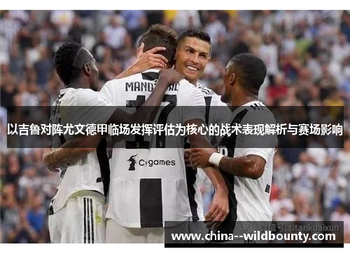 以吉鲁对阵尤文德甲临场发挥评估为核心的战术表现解析与赛场影响