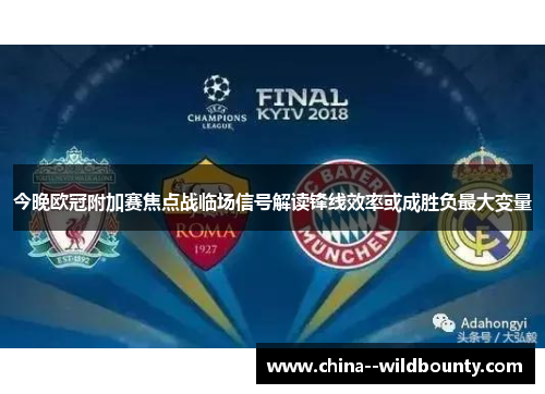 今晚欧冠附加赛焦点战临场信号解读锋线效率或成胜负最大变量