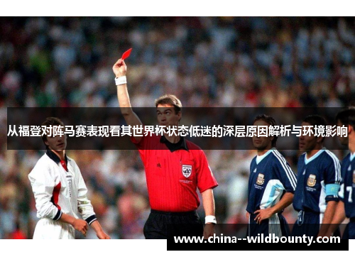 从福登对阵马赛表现看其世界杯状态低迷的深层原因解析与环境影响