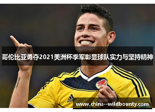 哥伦比亚勇夺2021美洲杯季军彰显球队实力与坚持精神