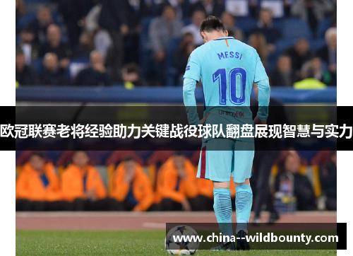 欧冠联赛老将经验助力关键战役球队翻盘展现智慧与实力