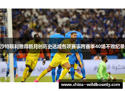 沙特联利雅得新月创历史达成各项赛事跨赛季40场不败纪录