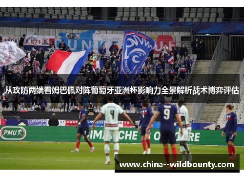 从攻防两端看姆巴佩对阵葡萄牙亚洲杯影响力全景解析战术博弈评估