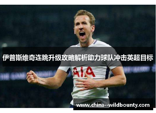 伊普斯维奇连跳升级攻略解析助力球队冲击英超目标