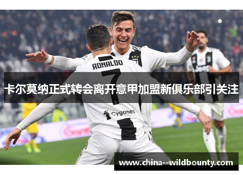 卡尔莫纳正式转会离开意甲加盟新俱乐部引关注