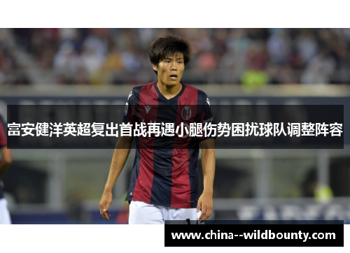 富安健洋英超复出首战再遇小腿伤势困扰球队调整阵容