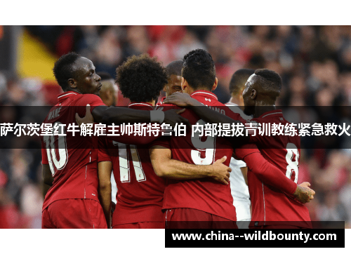 萨尔茨堡红牛解雇主帅斯特鲁伯 内部提拔青训教练紧急救火