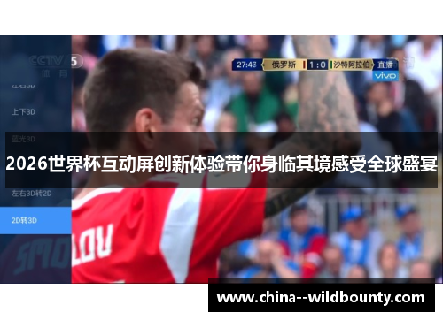 2026世界杯互动屏创新体验带你身临其境感受全球盛宴 2026世界杯互动屏创新体验带你身临其境感受全球盛宴
