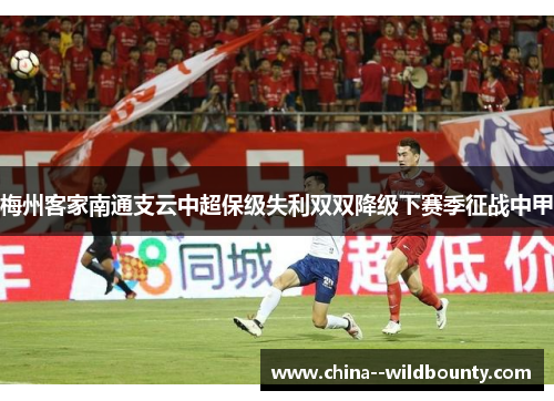 梅州客家南通支云中超保级失利双双降级下赛季征战中甲